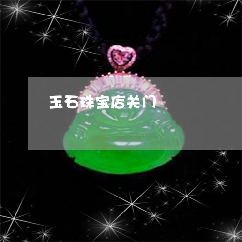玉石珠宝店关门/2023033083936 玉石珠宝店关门/2023033083936