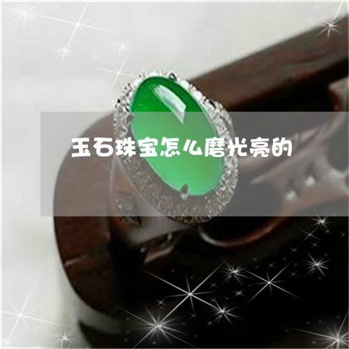 玉石珠宝怎么磨光亮的/2023061751471