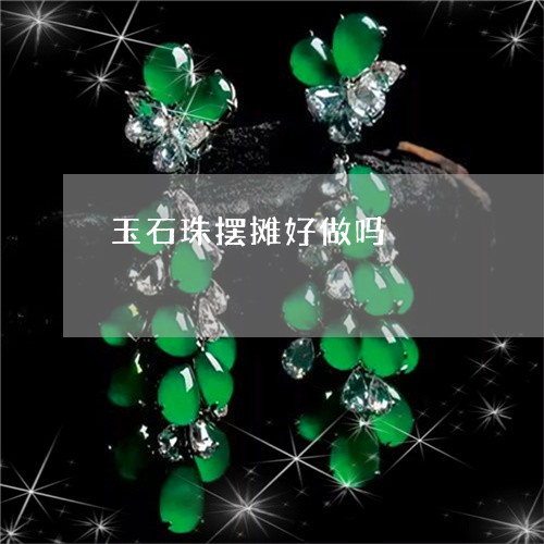 玉石珠摆摊好做吗/2023031776146 玉石珠摆摊好做吗/2023031776146