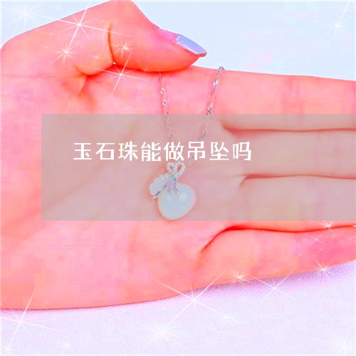 玉石珠能做吊坠吗/2023031789595 玉石珠能做吊坠吗/2023031789595