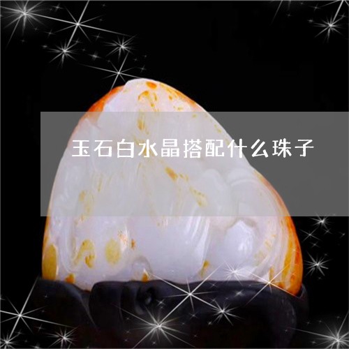 玉石白水晶搭配什么珠子/2023061898259