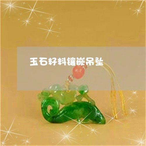 玉石籽料镶嵌吊坠/2023031828250 玉石籽料镶嵌吊坠/2023031828250