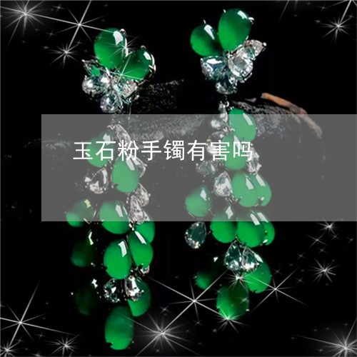 玉石粉手镯有害吗/2023031809613 玉石粉手镯有害吗/2023031809613
