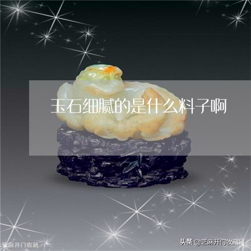 玉石细腻的是什么料子啊/2023060969381