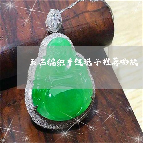 玉石编织手链珠子推荐哪款/2023061957157