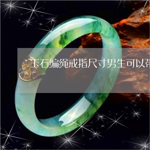 玉石编绳戒指尺寸男生可以带吗/2023071262602