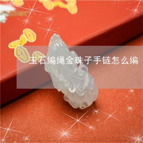玉石编绳金珠子手链怎么编/2023061910603 玉石编绳金珠子手链怎么编/2023061910603