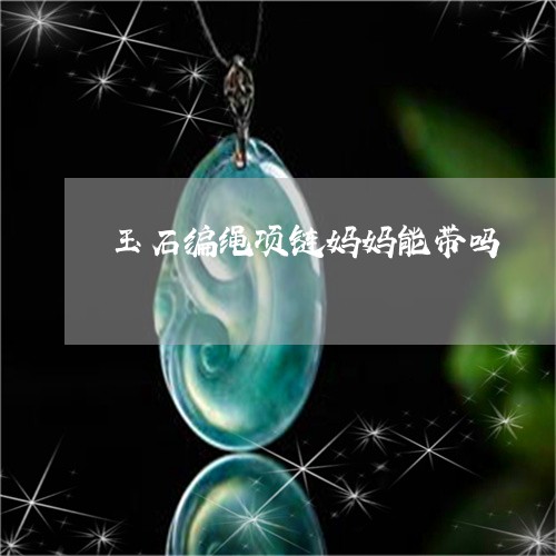 玉石编绳项链妈妈能带吗/2023061818581