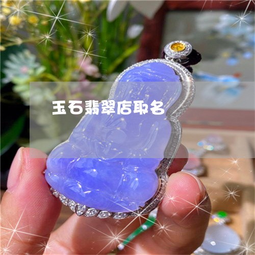 玉石翡翠店取名/2023033006149 玉石翡翠店取名/2023033006149