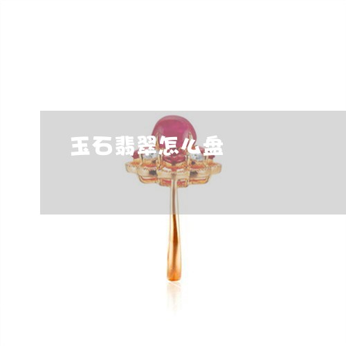 玉石翡翠怎么盘/2023033027248 玉石翡翠怎么盘/2023033027248