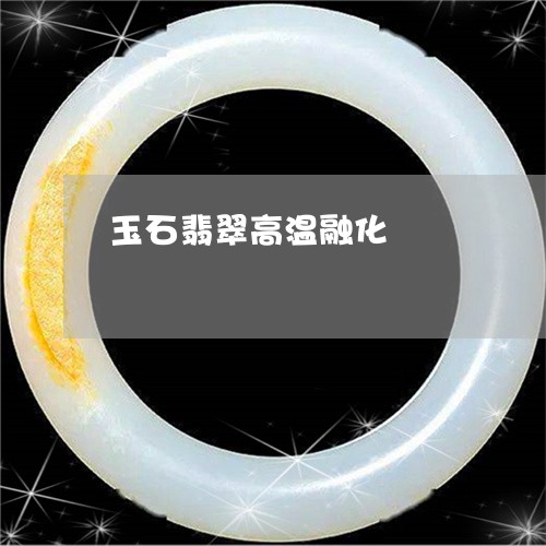 玉石翡翠高温融化/2023031772623