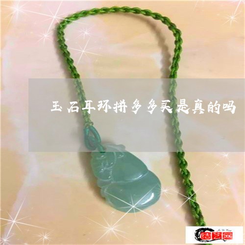 玉石耳环拼多多买是真的吗/2023061909628