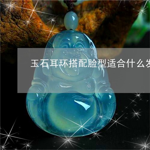 玉石耳环搭配脸型适合什么发型/2023071201694