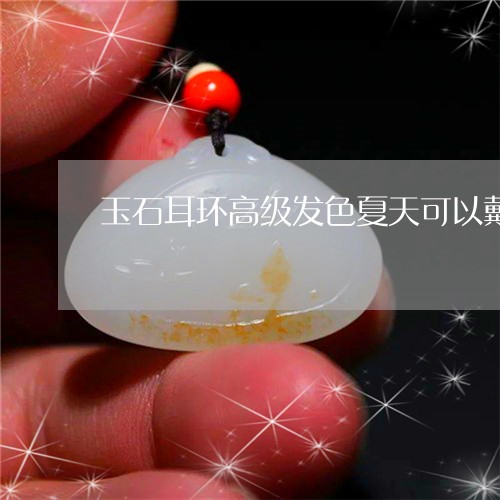 玉石耳环高级发色夏天可以戴吗/2023071272693