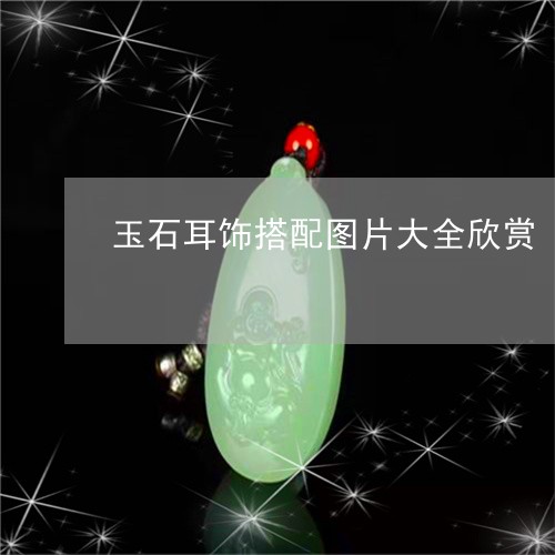 玉石耳饰搭配图片大全欣赏/2023061966158