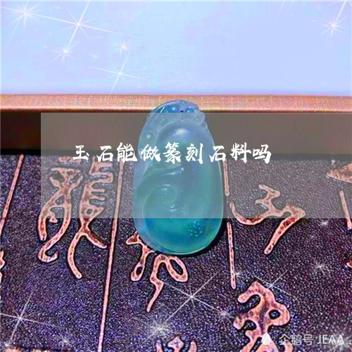 玉石能做篆刻石料吗/2023041571715 玉石能做篆刻石料吗/2023041571715