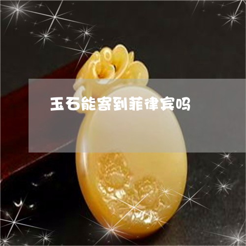 玉石能寄到菲律宾吗/2023041571493