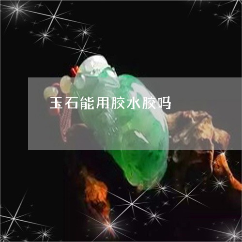 玉石能用胶水胶吗/2023031782716 玉石能用胶水胶吗/2023031782716