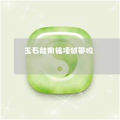 玉石能用银项链带吗/2023041552726