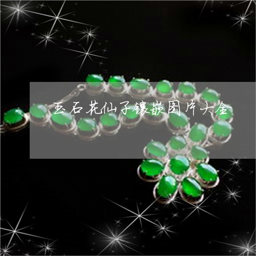 玉石花仙子镶嵌图片大全/2023061816150