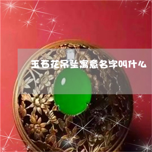 玉石花吊坠寓意名字叫什么/2023062783704