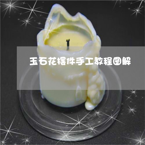 玉石花摆件手工教程图解/2023061869582 玉石花摆件手工教程图解/2023061869582