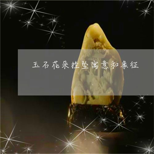 玉石花朵挂坠寓意和象征/2023061807693