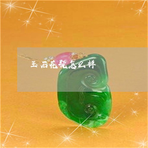 玉石花瓶怎么样/2023033050381 玉石花瓶怎么样/2023033050381