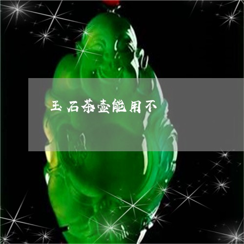 玉石茶壶能用不/2023033072616