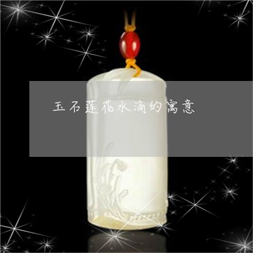 玉石莲花水滴的寓意/2023041553813