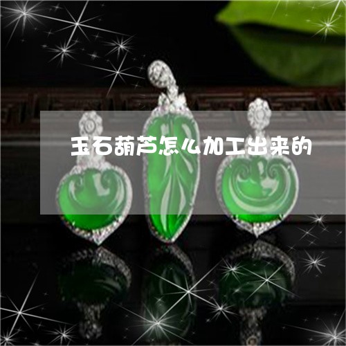 玉石葫芦怎么加工出来的/2023061820502
