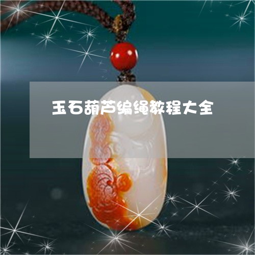 玉石葫芦编绳教程大全/2023061742957