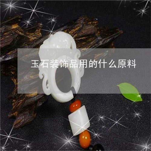 玉石装饰品用的什么原料/2023062776147