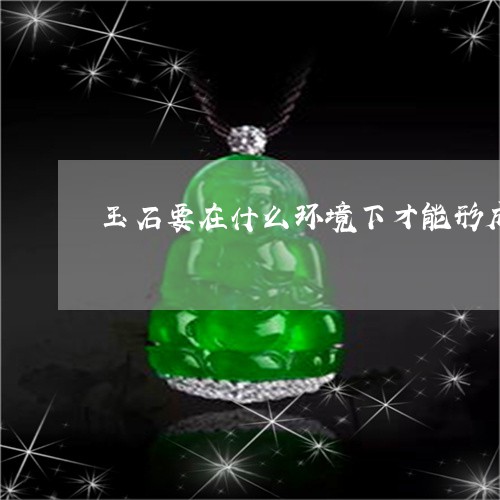 玉石要在什么环境下才能形成白色/2023071261602