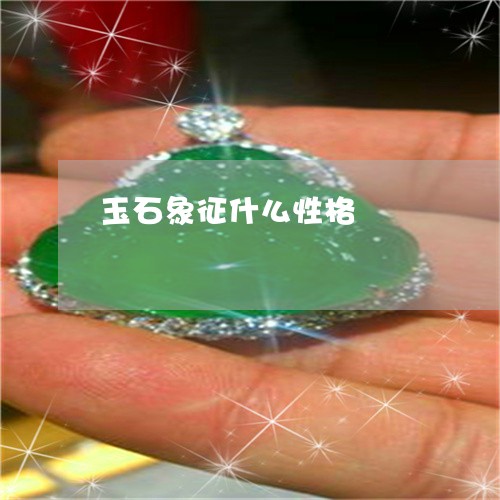 玉石象征什么性格/2023031817562 玉石象征什么性格/2023031817562