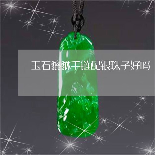 玉石貔貅手链配银珠子好吗/2023071060304