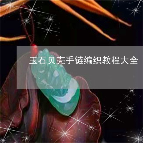 玉石贝壳手链编织教程大全/2023061921585 玉石贝壳手链编织教程大全/2023061921585