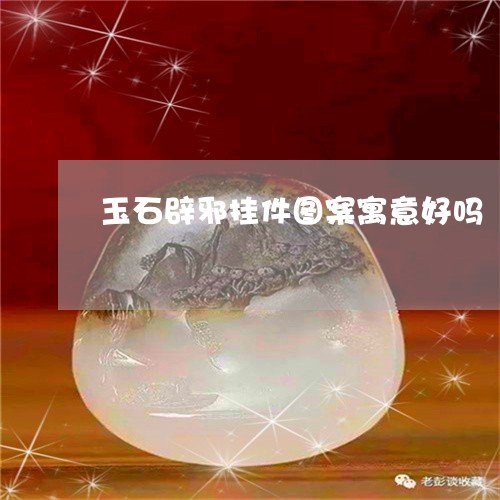 玉石辟邪挂件图案寓意好吗/2023071093715