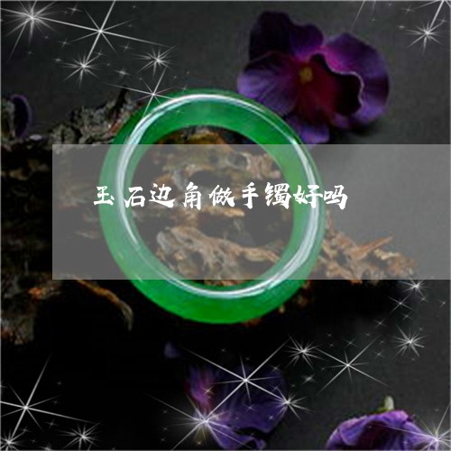 玉石边角做手镯好吗/2023041553847 玉石边角做手镯好吗/2023041553847