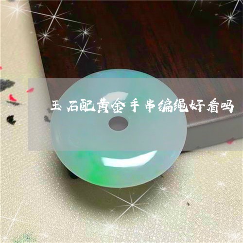 玉石配黄金手串编绳好看吗/2023062847260