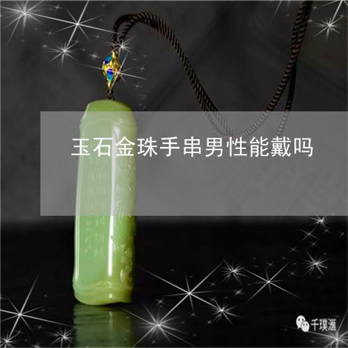 玉石金珠手串男性能戴吗/2023061972624