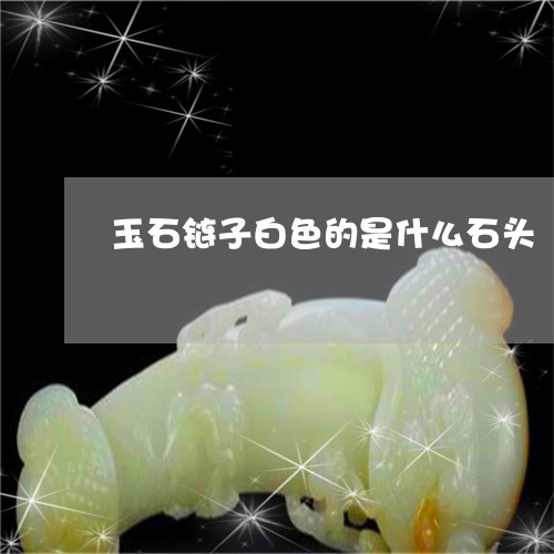 玉石链子白色的是什么石头/2023061985937 玉石链子白色的是什么石头/2023061985937