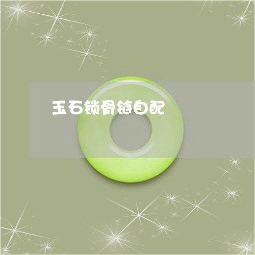 玉石锁骨链自配/2023033154723 玉石锁骨链自配/2023033154723