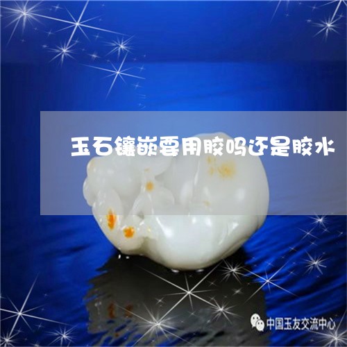 玉石镶嵌要用胶吗还是胶水/2023061914726