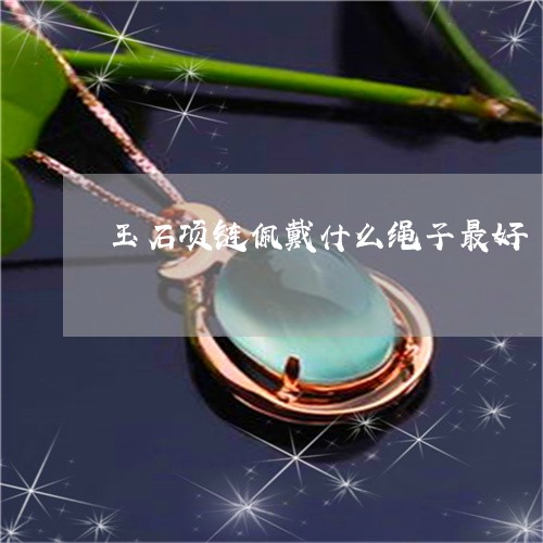 玉石项链佩戴什么绳子最好/2023071137480 玉石项链佩戴什么绳子最好/2023071137480