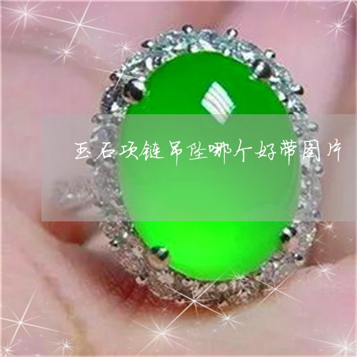 玉石项链吊坠哪个好带图片/2023071149480 玉石项链吊坠哪个好带图片/2023071149480