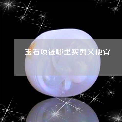 玉石项链哪里实惠又便宜/2023061811704