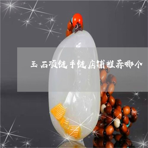 玉石项链手链店铺推荐哪个/2023062916162 玉石项链手链店铺推荐哪个/2023062916162