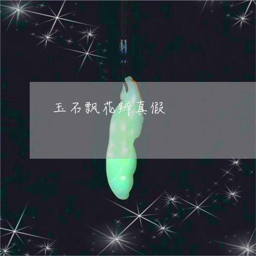 玉石飘花辨真假/2023033185359
