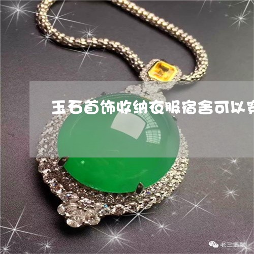 玉石首饰收纳衣服宿舍可以穿吗/2023071249381
